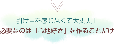 引け目を感じなくて大丈夫!必要なのは『心地好さ』を作ることだけ