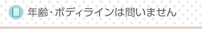 年齢・ボディラインは問いません